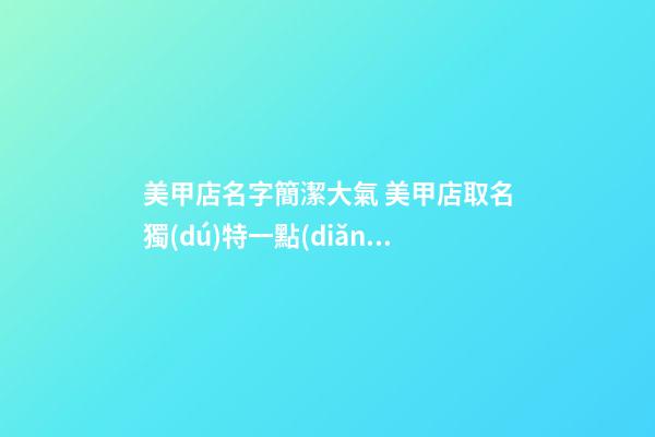 美甲店名字簡潔大氣 美甲店取名獨(dú)特一點(diǎn)的